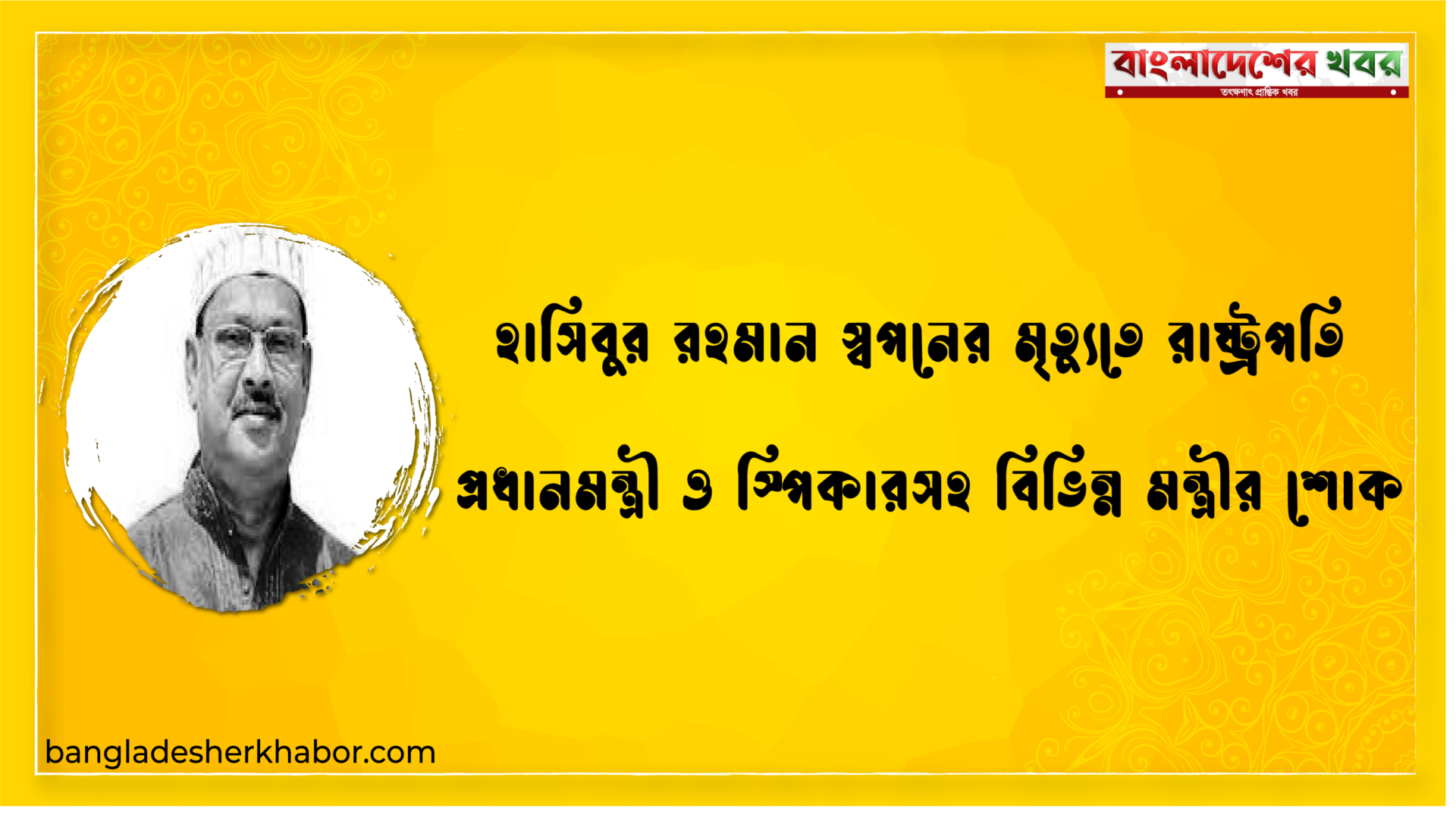 হাসিবুর রহমান স্বপনের মৃত্যুতে রাষ্ট্রপতি প্রধানমন্ত্রী ও স্পিকারসহ বিভিন্ন মন্ত্রীর শোক